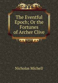 The Eventful Epoch; Or the Fortunes of Archer Clive