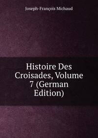 Histoire Des Croisades, Volume 7 (German Edition)