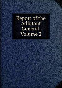 Report of the Adjutant General, Volume 2
