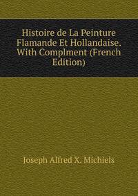 Histoire de La Peinture Flamande Et Hollandaise. With Complment (French Edition)