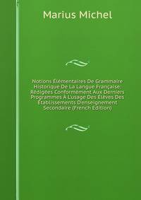 Notions ?l?mentaires De Grammaire Historique De La Langue Fran?aise: R?dig?es Conform?ment Aux Derniers Programmes ? L'usage Des ?l?ves Des ?tablissements D'enseignement Secondaire (French Edition)