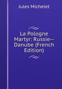 La Pologne Martyr: Russie--Danube (French Edition)
