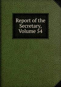 Report of the Secretary, Volume 54