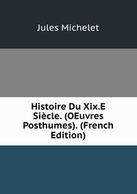 Histoire Du Xix.E Siecle. (OEuvres Posthumes). (French Edition)