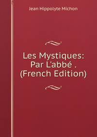 Les Mystiques: Par L'abb? . (French Edition)