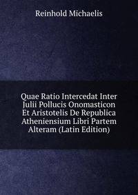 Quae Ratio Intercedat Inter Julii Pollucis Onomasticon Et Aristotelis De Republica Atheniensium Libri Partem Alteram (Latin Edition)