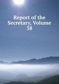 Report of the Secretary, Volume 38