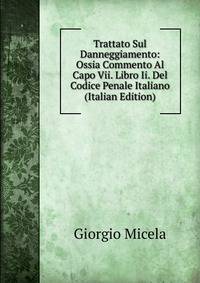 Trattato Sul Danneggiamento: Ossia Commento Al Capo Vii. Libro Ii. Del Codice Penale Italiano (Italian Edition)