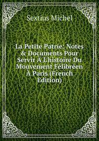 La Petite Patrie: Notes &amp; Documents Pour Servir ? L'histoire Du Mouvement F?libr?en ? Paris (French Edition)