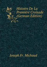 Histoire De La Premiere Croisade (German Edition)