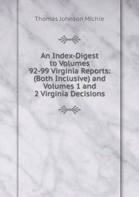 An Index-Digest to Volumes 92-99 Virginia Reports: (Both Inclusive) and Volumes 1 and 2 Virginia Decisions