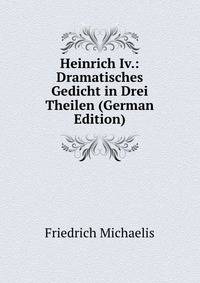 Heinrich Iv.: Dramatisches Gedicht in Drei Theilen (German Edition)
