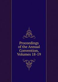 Proceedings of the Annual Convention, Volumes 18-19