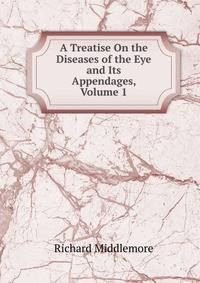 A Treatise On the Diseases of the Eye and Its Appendages, Volume 1