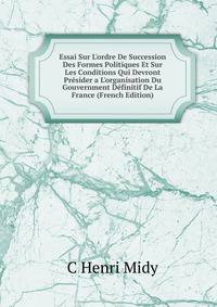 Essai Sur L'ordre De Succession Des Formes Politiques Et Sur Les Conditions Qui Devront Pr?sider a L'organisation Du Gouvernment D?finitif De La France (French Edition)