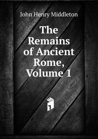 The Remains of Ancient Rome, Volume 1