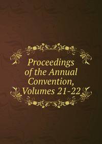 Proceedings of the Annual Convention, Volumes 21-22