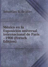 Mexico en la Exposicion universal internacional de Paris - 1900 (French Edition)