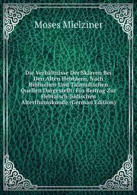 Die Verhaltnisse Der Sklaven Bei Den Alten Hebraern, Nach Biblischen Und Talmudischen Quellen Dargestellt: Ein Beitrag Zur Hebraisch-Judischen Alterthumskunde (German Edition)