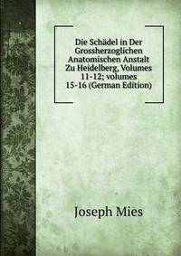 Die Sch?del in Der Grossherzoglichen Anatomischen Anstalt Zu Heidelberg, Volumes 11-12; volumes 15-16 (German Edition)