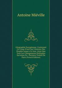 G?ographie Europ?enne: Contenant Un Coup-D'oeil Sur L'histoire Des Peuples Jusqu'a Ce Jour, Ainsi Que Tous Les Changements Politiques Survenus En . Derniers Trait?s De Paris (French Edition)