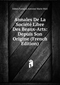 Annales De La Societe Libre Des Beaux-Arts: Depuis Son Origine (French Edition)