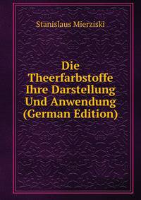 Die Theerfarbstoffe Ihre Darstellung Und Anwendung (German Edition)