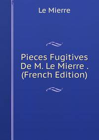Pieces Fugitives De M. Le Mierre . (French Edition)
