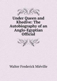 Under Queen and Khedive: The Autobiography of an Anglo-Egyptian Official