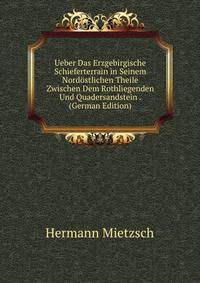 Ueber Das Erzgebirgische Schieferterrain in Seinem Nordostlichen Theile Zwischen Dem Rothliegenden Und Quadersandstein . (German Edition)