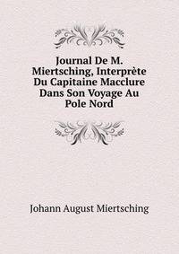 Journal De M. Miertsching, Interprete Du Capitaine Macclure Dans Son Voyage Au Pole Nord