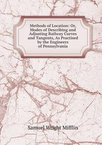 Methods of Location: Or, Modes of Describing and Adjusting Railway Curves and Tangents, As Practised by the Engineers of Pennsylvania