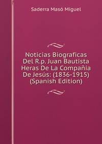 Noticias Biograficas Del R.p. Juan Bautista Heras De La Compania De Jesus: (1836-1915) (Spanish Edition)