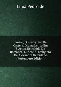 Eurico, O Presbytero De Carteia. Drama Lyrico Em 3 Actos, Extrahido Do Romance, Eurico O Presbytero De Alexandre Herculano (Portuguese Edition)