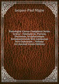 Patrologi? Cursus Completus Series Gr?ca: . Omnium Ss. Patrum, Doctorum, Scriptorumque Ecclasiasticorum Sive Latinorum Sive Gr?corum ., Volume 44 (Ancient Greek Edition)