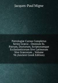 Patrologi? Cursus Completus Series Gr?ca: . Omnium Ss. Patrum, Doctorum, Scriptorumque Ecclasiasticorum Sive Latinorum Sive Gr?corum ., Volume 94 (Ancient Greek Edition)