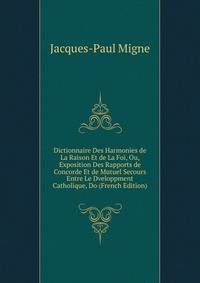 Dictionnaire Des Harmonies de La Raison Et de La Foi, Ou, Exposition Des Rapports de Concorde Et de Mutuel Secours Entre Le Dveloppment Catholique, Do (French Edition)