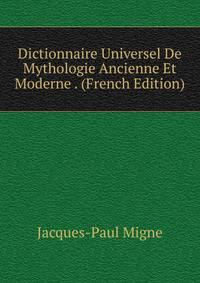 Dictionnaire Universel De Mythologie Ancienne Et Moderne . (French Edition)