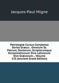 Patrologi? Cursus Completus Series Gr?ca: . Omnium Ss. Patrum, Doctorum, Scriptorumque Ecclasiasticorum Sive Latinorum Sive Gr?corum ., Volume 133 (Ancient Greek Edition)