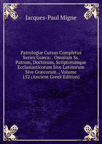 Patrologi? Cursus Completus Series Gr?ca: . Omnium Ss. Patrum, Doctorum, Scriptorumque Ecclasiasticorum Sive Latinorum Sive Gr?corum ., Volume 152 (Ancient Greek Edition)
