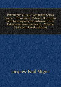 Patrologi? Cursus Completus Series Gr?ca: . Omnium Ss. Patrum, Doctorum, Scriptorumque Ecclasiasticorum Sive Latinorum Sive Gr?corum ., Volume 8 (Ancient Greek Edition)