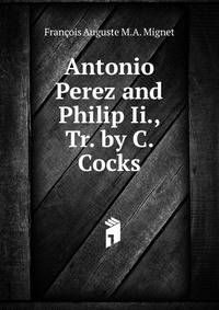 Antonio Perez and Philip Ii., Tr. by C. Cocks
