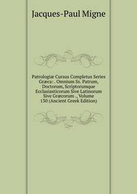 Patrologi? Cursus Completus Series Gr?ca: . Omnium Ss. Patrum, Doctorum, Scriptorumque Ecclasiasticorum Sive Latinorum Sive Gr?corum ., Volume 130 (Ancient Greek Edition)