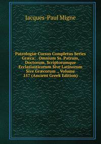 Patrologi? Cursus Completus Series Gr?ca: . Omnium Ss. Patrum, Doctorum, Scriptorumque Ecclasiasticorum Sive Latinorum Sive Gr?corum ., Volume 157 (Ancient Greek Edition)