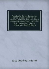Patrologi? Cursus Completus Series Gr?ca: . Omnium Ss. Patrum, Doctorum, Scriptorumque Ecclasiasticorum Sive Latinorum Sive Gr?corum ., Volume 42 (Ancient Greek Edition)