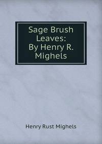 Sage Brush Leaves: By Henry R. Mighels