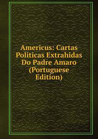 Americus: Cartas Politicas Extrahidas Do Padre Amaro (Portuguese Edition)