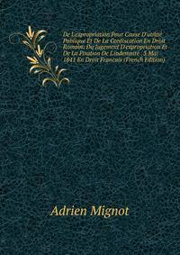 De L'expropriation Pour Cause D'utilit? Publique Et De La Confiscation En Droit Romain: Du Jugement D'expropriation Et De La Fixation De L'indemnit? . 3 Mai 1841 En Droit Francais (French Edition)