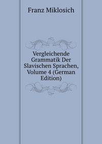 Vergleichende Grammatik Der Slavischen Sprachen, Volume 4 (German Edition)