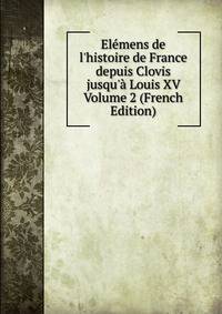 El?mens de l'histoire de France depuis Clovis jusqu'? Louis XV Volume 2 (French Edition)